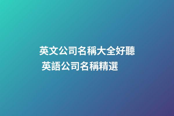 英文公司名稱大全好聽 英語公司名稱精選-第1張-公司起名-玄機派